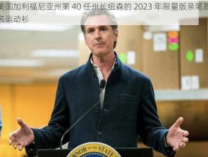 美国加利福尼亚州第 40 任州长纽森的 2023 年限量版亲笔签名运动衫