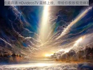 欧美高清 HDvideosTV 震撼上线，带给你极致视觉体验