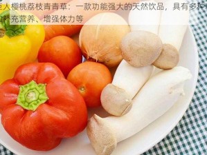 绿巨人樱桃荔枝青青草：一款功能强大的天然饮品，具有多种功效，如补充营养、增强体力等