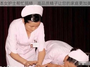 日本女护士帮忙捐精，高品质精子让您的家庭更加美满