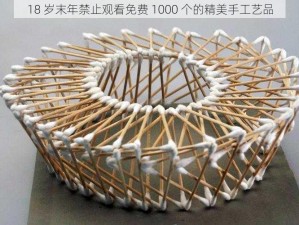 18 岁末年禁止观看免费 1000 个的精美手工艺品