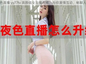 夜色直播 yy77tv 高颜值女主播在线，与你激情互动，畅聊人生