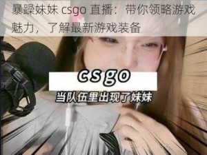 暴躁妹妹 csgo 直播：带你领略游戏魅力，了解最新游戏装备