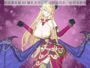 可爱动漫女被 XX 爆乳无尽，时尚舒适内衣，给你全新体验