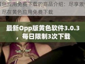 黄色应用免费下载的商品介绍：尽享激情，尽在黄色应用免费下载