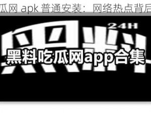 黑料吃瓜网 apk 普通安装：网络热点背后的秘密