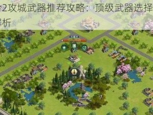 卧龙吟2攻城武器推荐攻略：顶级武器选择与运用策略解析