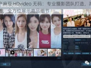 国产麻豆 HDvideo 无码：专业摄影团队打造，高清画质，全方位展示商品细节