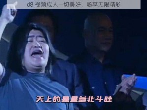 d8 视频成人一切美好，畅享无限精彩