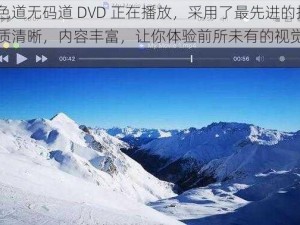 一本色道无码道 DVD 正在播放，采用了最先进的技术，画质清晰，内容丰富，让你体验前所未有的视觉盛宴