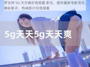 罗志祥 5G 天天奭在线观看 影讯，提供最新电影资讯、精彩影评、热映影片在线观看