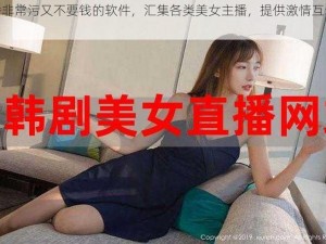 直播非常污又不要钱的软件，汇集各类美女主播，提供激情互动体验