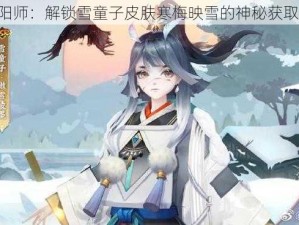 《阴阳师：解锁雪童子皮肤寒梅映雪的神秘获取方式》