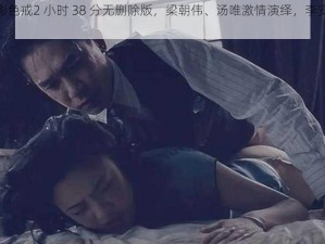 正版电影色戒2 小时 38 分无删除版，梁朝伟、汤唯激情演绎，李安导演巅峰之作