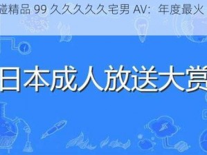 超碰精品 99 久久久久久宅男 AV：年度最火 AV 片