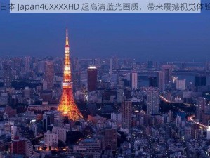 日本 Japan46XXXXHD 超高清蓝光画质，带来震撼视觉体验