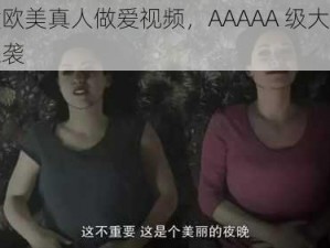 优质欧美真人做爱视频，AAAAA 级大片震撼来袭