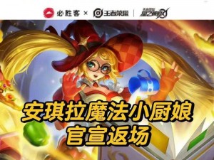 王者荣耀魔法小厨娘返场揭秘：魔法小厨娘再次亮相时间预测