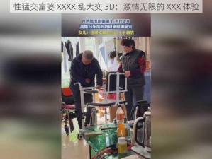 性猛交富婆 XXXX 乱大交 3D：激情无限的 XXX 体验