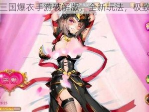 女版三国爆衣手游破解版，全新玩法，极致体验