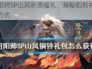 神秘阴阳师SP山风祈愿福礼：探秘铜铃礼包的独特获取方式