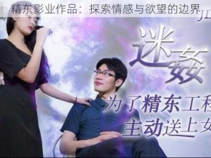 精东影业作品：探索情感与欲望的边界