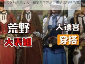 荒野大镖客 2 独居的女人：精美手工艺品，带给你独特的家居装饰体验