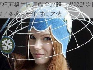 疯狂苏格兰圆扁帽全攻略：揭秘动物园帽子图鉴大全的时尚之选