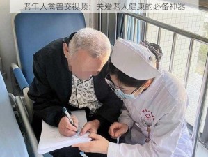 老年人禽兽交视频：关爱老人健康的必备神器