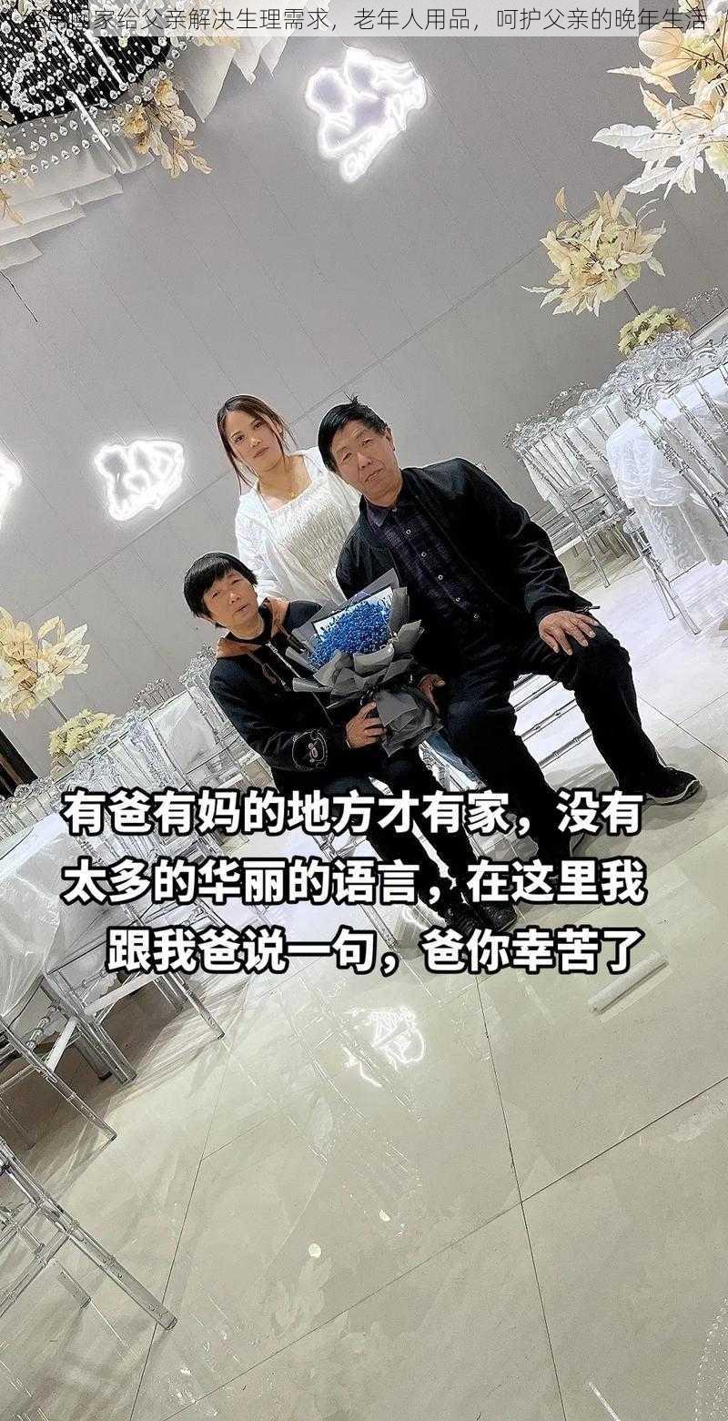 经常回家给父亲解决生理需求，老年人用品，呵护父亲的晚年生活