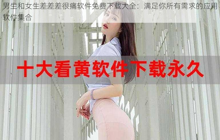 男生和女生差差差很痛软件免费下载大全：满足你所有需求的应用软件集合