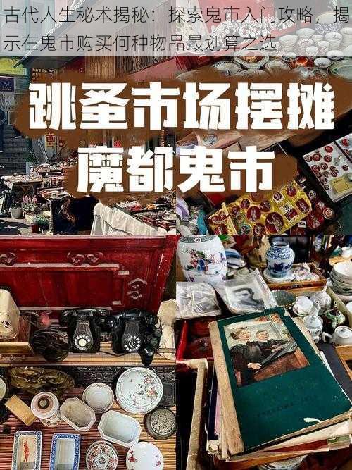 古代人生秘术揭秘：探索鬼市入门攻略，揭示在鬼市购买何种物品最划算之选