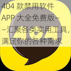 404 款禁用软件 APP 大全免费版——汇聚各类实用工具，满足你的各种需求