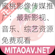 蜜桃影像传媒推广：最新影视、音乐、综艺资源免费观看