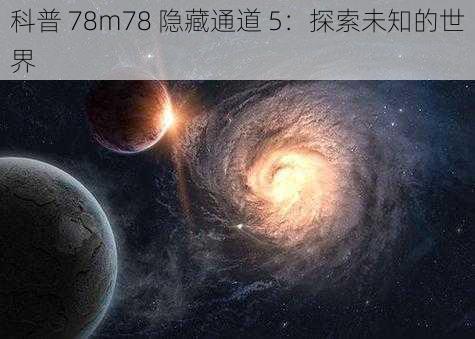 科普 78m78 隐藏通道 5：探索未知的世界