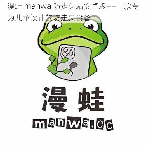 漫蛙 manwa 防走失站安卓版——一款专为儿童设计的防走失设备