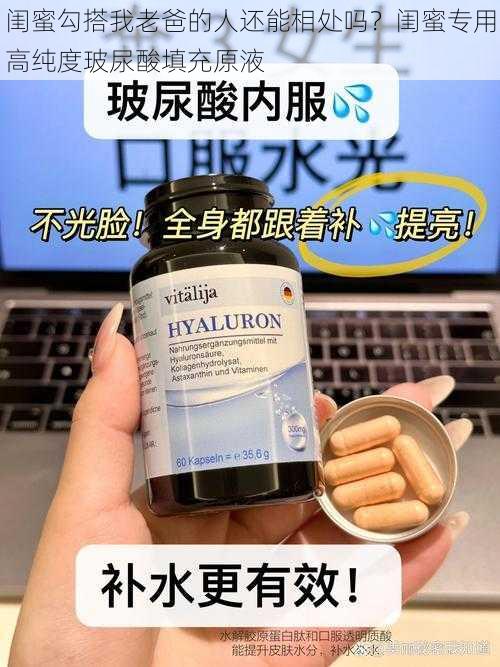 闺蜜勾搭我老爸的人还能相处吗？闺蜜专用高纯度玻尿酸填充原液