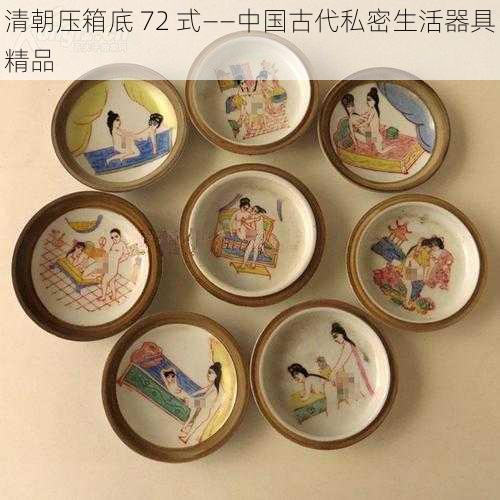 清朝压箱底 72 式——中国古代私密生活器具精品