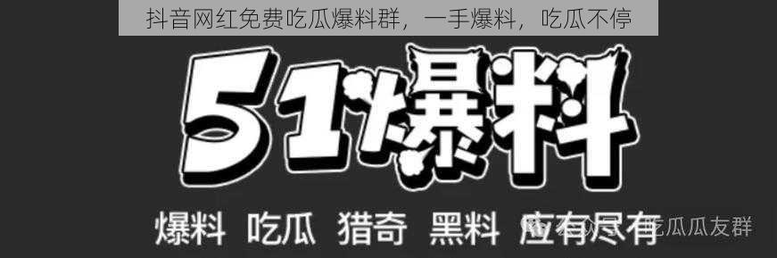 抖音网红免费吃瓜爆料群，一手爆料，吃瓜不停