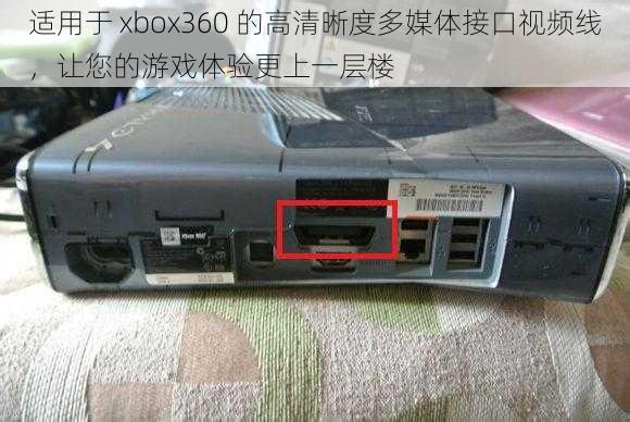 适用于 xbox360 的高清晰度多媒体接口视频线，让您的游戏体验更上一层楼