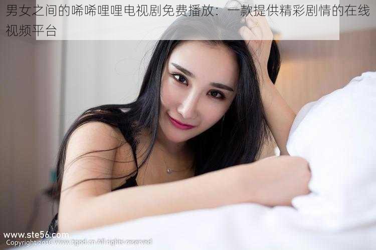 男女之间的唏唏哩哩电视剧免费播放：一款提供精彩剧情的在线视频平台