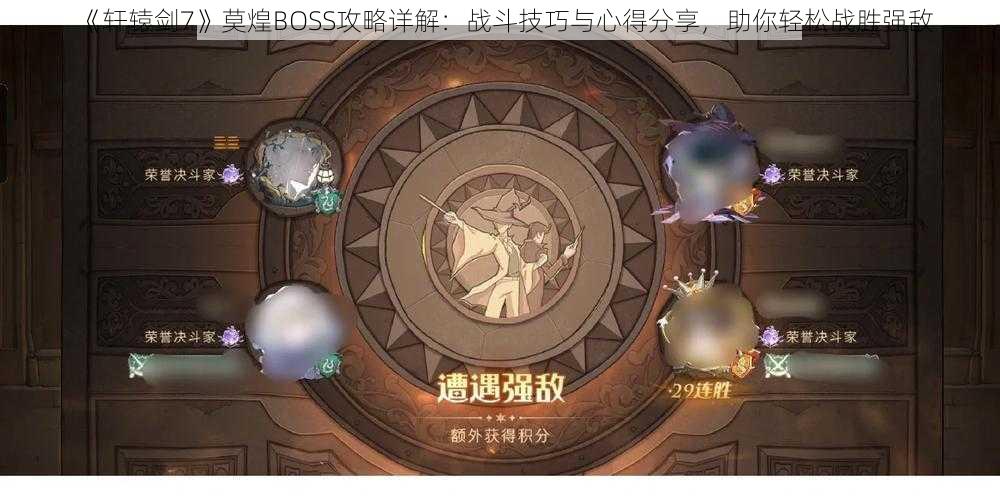 《轩辕剑7》莫煌BOSS攻略详解：战斗技巧与心得分享，助你轻松战胜强敌