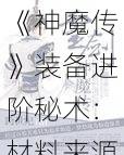 《神魔传》装备进阶秘术：材料来源大揭秘，强化锻造指南手册