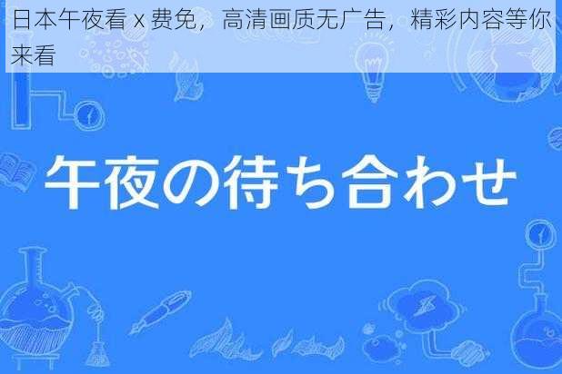 日本午夜看 x 费免，高清画质无广告，精彩内容等你来看