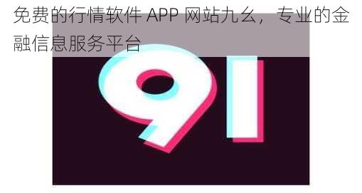 免费的行情软件 APP 网站九幺，专业的金融信息服务平台