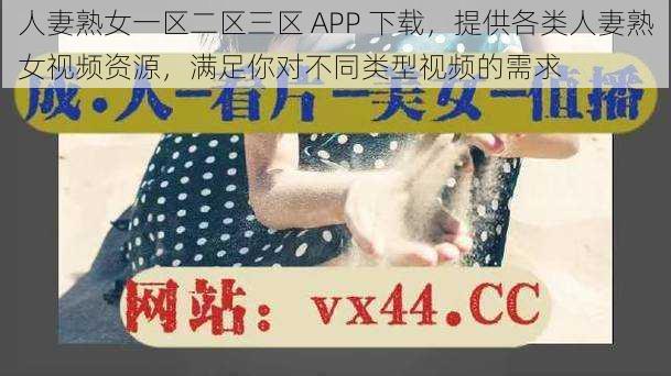 人妻熟女一区二区三区 APP 下载，提供各类人妻熟女视频资源，满足你对不同类型视频的需求