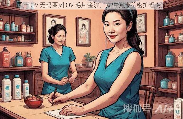 国产 OV 无码亚洲 OV 毛片金沙，女性健康私密护理专家