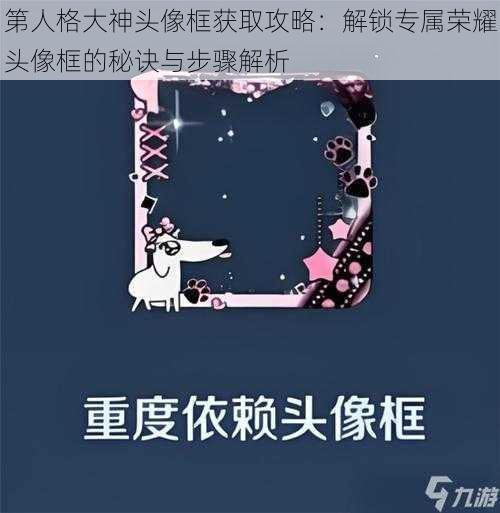 第人格大神头像框获取攻略：解锁专属荣耀头像框的秘诀与步骤解析