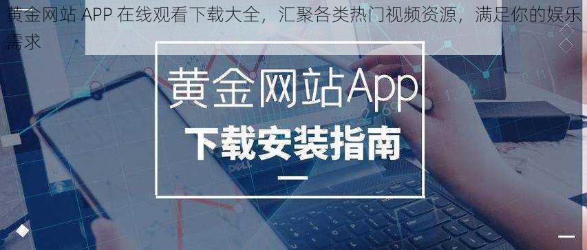 黄金网站 APP 在线观看下载大全，汇聚各类热门视频资源，满足你的娱乐需求