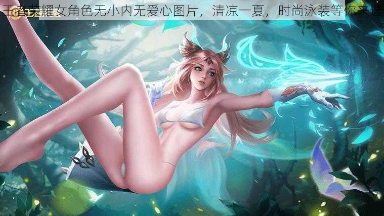 王者荣耀女角色无小内无爱心图片，清凉一夏，时尚泳装等你来选